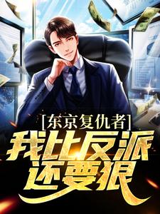 东京复仇者：我比反派还要狠小说，东京复仇者：我比反派还要狠免费阅读