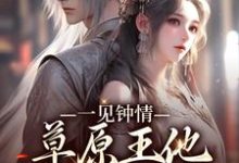 求推荐可以免费阅读一见钟情：草原王他宠妻入骨小说的网站-银杏文学