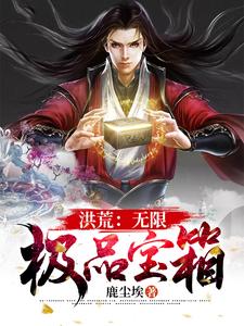 周元女娲后土为主角的小说洪荒：无限极品宝箱在线阅读
