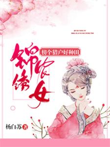 已完结小说《锦绣农女：傍个猎户好种田》在线章节阅读