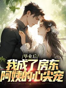 完结版《毕业后，我成了房东阿姨的心尖宠》免费阅读