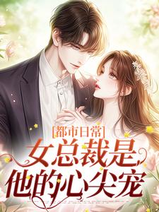 完结版《都市日常：女总裁是他的心尖宠》在线免费阅读