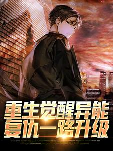 完结版《重生觉醒异能，复仇一路升级》章节目录在线阅读