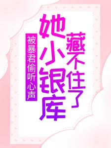 被暴君偷听心声，她小银库藏不住了最新章节，被暴君偷听心声，她小银库藏不住了免费阅读