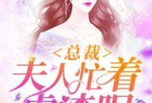 总裁，夫人忙着虐渣呢小说最新更新在哪里？免费在线看-银杏文学