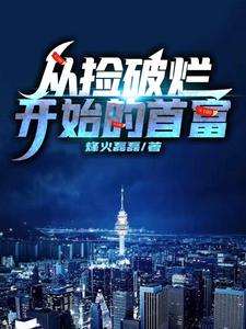 从捡破烂开始的首富这本小说完结了吗？免费查看最新章节