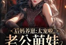 后妈养崽：太宠啦，老公萌娃黏着她这本小说在哪里可以看？哪里有免费试读章节？-银杏文学