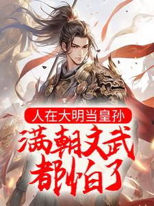 人在大明当皇孙，满朝文武都怕了这本小说完结了吗？免费查看最新章节