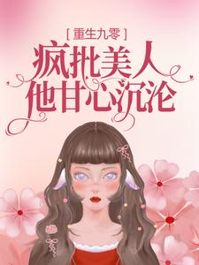 完结版《重生九零：疯批美人他甘心沉沦》章节阅读
