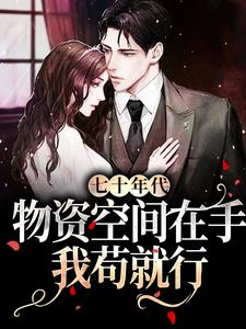 舒幼顾维桢为主角的小说叫什么？免费看七十年代：物资空间在手，我苟就行