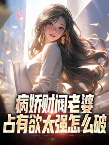 病娇财阀老婆占有欲太强怎么破这本小说在哪里可以看？哪里有免费试读章节？