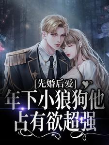 主角顾晓亦官阳煦小说完结版在线阅读，先婚后爱：年下小狼狗他占有欲超强免费看