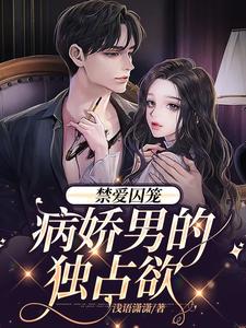 禁爱囚笼：病娇男的独占欲小说完结版章节免费阅读