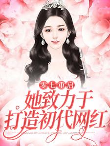 零七重启：她致力于打造初代网红小说的免费阅读版本在哪里可以找到？