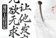 通房上位日记：无欲无求让他发疯最新章节，通房上位日记：无欲无求让他发疯免费阅读-银杏文学