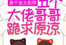真千金太彪悍，五个大佬哥哥跪求原谅颜夏，真千金太彪悍，五个大佬哥哥跪求原谅最新章节-银杏文学