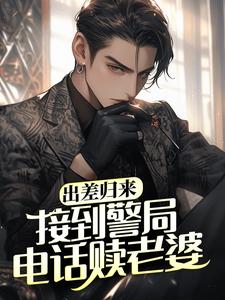 小说《出差归来，接到警局电话赎老婆》在线章节阅读