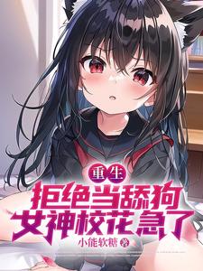 已完结小说《重生：拒绝当舔狗，女神校花急了》在线章节阅读