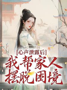 心声泄露后，我帮家人摆脱困境小说阅读，心声泄露后，我帮家人摆脱困境完结版