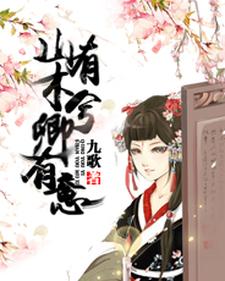 已完结小说《山有木兮卿有意》在线章节阅读