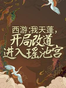 《西游：我天蓬，开局改道进入瑶池宫》小说章节列表免费试读，杜晨天蓬元帅小说在线阅读