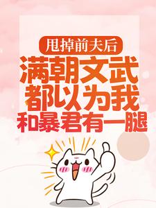 已完结小说《甩掉前夫后，满朝文武都以为我和暴君有一腿》在线章节阅读