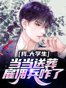 我，大学生，当当送葬雇佣兵咋了小说最新更新在哪里？免费在线看
