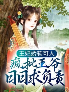免费看王妃娇软可人，疯批王爷日日求负责小说的网站有哪些？