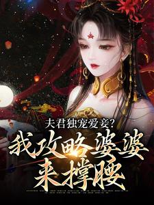 夫君独宠爱妾？我攻略婆婆来撑腰小说阅读，夫君独宠爱妾？我攻略婆婆来撑腰完结版