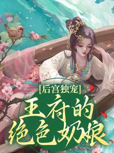 后宫独宠：王府的绝色奶娘小说，后宫独宠：王府的绝色奶娘顾娇娘裴朔