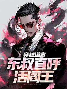 哪里能找到穿越塔塞，东叔直呼活阎王小说的全部章节？