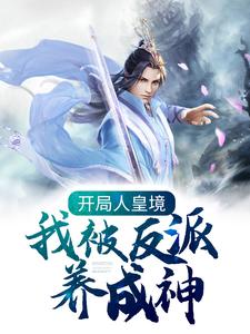 开局人皇境，我被反派养成神小说免费资源，开局人皇境，我被反派养成神在线阅读