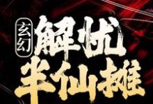 玄幻：解忧半仙摊小说免费资源，玄幻：解忧半仙摊在线阅读-银杏文学