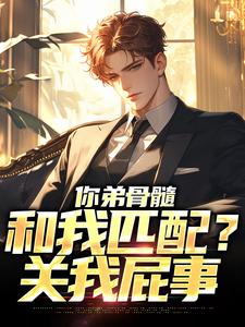你弟骨髓和我匹配？关我屁事小说的最新章节在哪里更新？免费追踪阅读