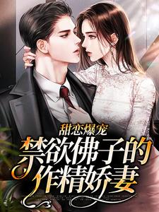 小说《甜恋爆宠：禁欲佛子的作精娇妻》在线章节阅读