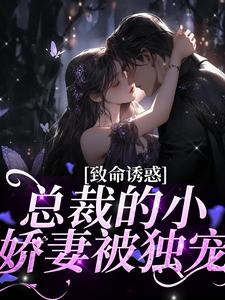 致命诱惑：总裁的小娇妻被独宠小说最新章节在哪里可以读到？