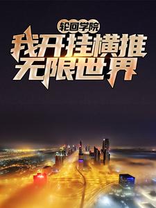 《轮回学院：我开挂横推无限世界》全集免费在线阅读（张浩夏幽幽）