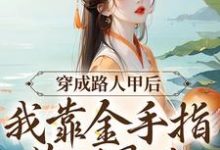 穿成路人甲后，我靠金手指苟到最后免费阅读，穿成路人甲后，我靠金手指苟到最后章节在线阅读-银杏文学