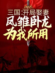 三国：开局娶妻，凤雏卧龙为我所用刘琦蔡琰 貂蝉，三国：开局娶妻，凤雏卧龙为我所用最新章节
