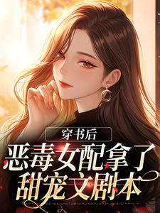 小说《穿书后，恶毒女配拿了甜宠文剧本》章节阅读