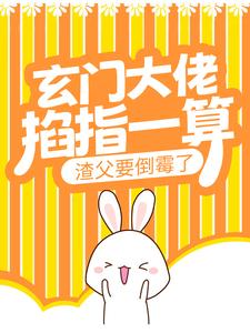 玄门大佬掐指一算，渣父要倒霉了小说有没有完整的免费版本在线阅读？