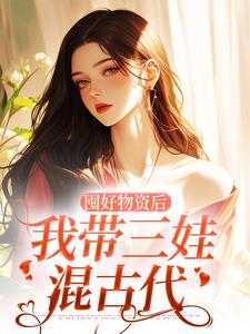囤好物资后，我带三娃混古代叶松萝萧澜夜，囤好物资后，我带三娃混古代小说免费阅读
