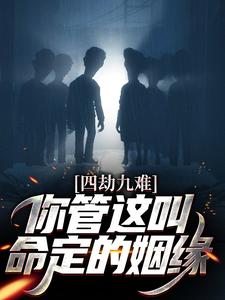 四劫九难！你管这叫命定的姻缘？小说最新更新在哪里？免费在线看