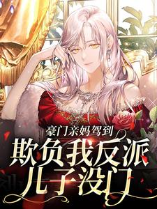 豪门亲妈驾到，欺负我反派儿子没门小说，豪门亲妈驾到，欺负我反派儿子没门章节在线阅读