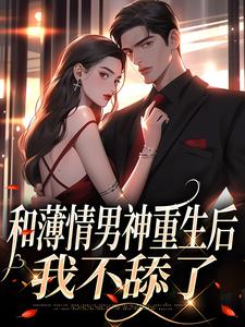 温知雀商衍的故事在哪本书里？免费阅读和薄情男神重生后，我不舔了