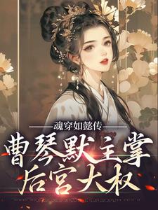 魂穿如懿传，曹琴默主掌后宫大权小说的最新章节在哪里更新？免费追踪阅读