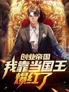 《创业帝国：我靠当国王爆红了》小说章节列表免费试读，曹牧热巴小说在线阅读