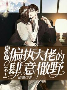 求被迫在偏执大佬的心上肆意撒野小说的全文免费阅读链接