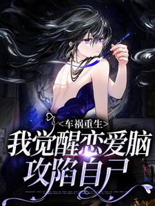 车祸重生：我觉醒恋爱脑攻陷自己小说免费资源，车祸重生：我觉醒恋爱脑攻陷自己在线阅读