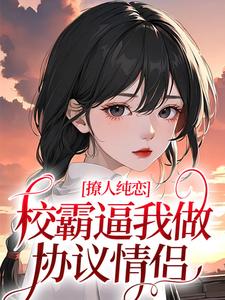 完结版《撩人纯恋：校霸逼我做协议情侣》免费阅读